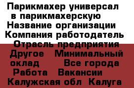 Парикмахер-универсал. в парикмахерскую N1 › Название организации ­ Компания-работодатель › Отрасль предприятия ­ Другое › Минимальный оклад ­ 1 - Все города Работа » Вакансии   . Калужская обл.,Калуга г.